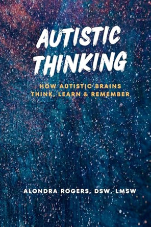 Autistic Thinking: How Autistic Brains Think, Learn & Remember by Alondra B Rogers-Clements 9798869395474