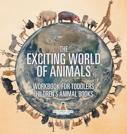 The Exciting World of Animals - Workbook for Toddlers Children's Animal Books by Baby Professor 9798869419972