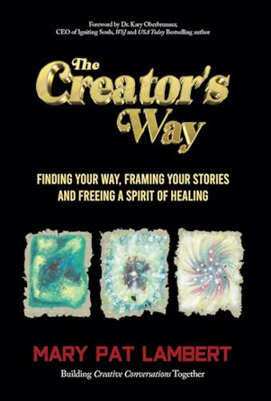 The Creator's Way: Finding Your Way, Framing Your Stories and Freeing a Spirit of Healing by Mary Pat Lambert 9798885832984