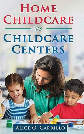 Home Childcare vs Childcare Centers by Alice O Carillo 9798886407563