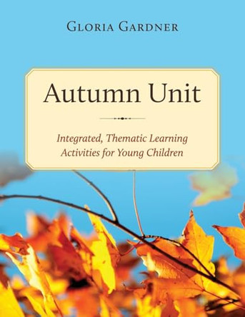 Autumn Unit: Integrated, Thematic Learning Activities for Young Children by Gloria Gardner 9798886795738