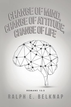 Change of Mind, Change of Attitude, Change of Life by Ralph E Belknap 9798887290980