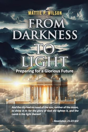 From Darkness to Light: Preparing for a Glorious Future by Mattie P Wilson 9798887758732