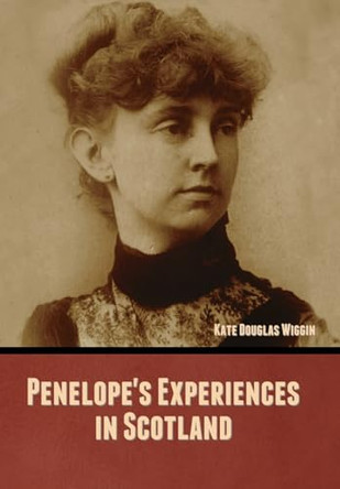 Penelope's Experiences in Scotland by Kate Douglas Wiggin 9798888306543