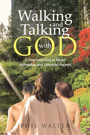 Walking And Talking With God: Living with God in Sweet Fellowship and Powerful Prayers by Phil Walter 9798888513712