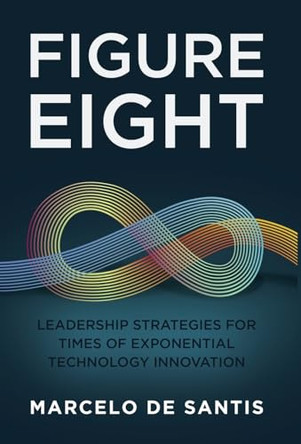 Figure Eight: Leadership Strategies for Times of Exponential Technology Innovation by Marcelo de Santis 9798889260806