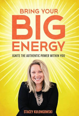 Bring Your Big Energy: Ignite the Authentic Power Within You by Stacey Kulongowski 9798889261964