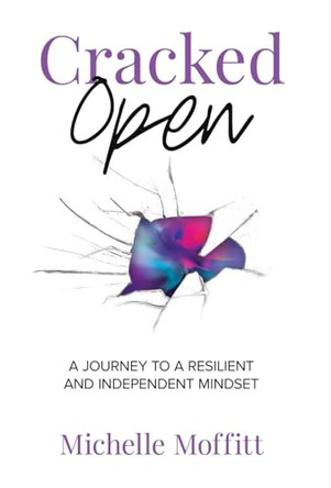 Cracked Open: A Journey to a Resilient and Independent Mindset by Michelle Moffitt 9798889262688