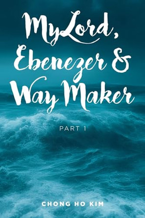 My Lord, Ebenezer and Way Maker: Part 1 by Chong Ho Kim 9798891303799