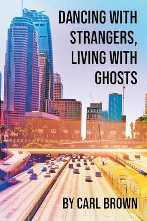 Dancing with Strangers, Living with Ghosts by Carl Brown 9798891577985