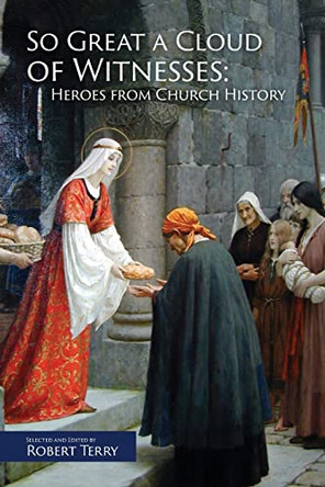 So Great A Cloud of Witnesses: Heroes From Church History by Robert J Terry 9798985754704
