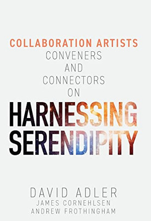 Harnessing Serendipity: Collaboration Artists, Conveners and Connectors by David Adler 9798987872628