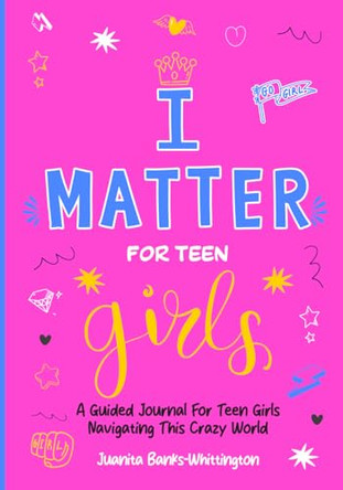 I Matter for Teen Girls: A Guided Journal for Young Girls Navigating This Crazy World by Juanita Banks-Whittington 9798988297734
