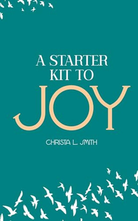 A Starter Kit to Joy by Christa L Smith 9798988398509