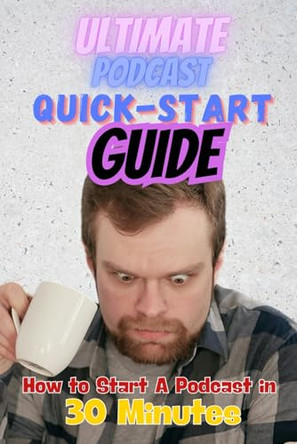 The Ultimate Podcast Quick-Start Guide: How to Start a Podcast in 30 Minutes by Josh Brandon 9798988477860