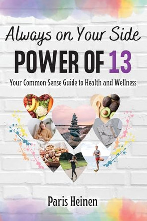 Always On Your Side-Power of 13: Your Common Sense Guide to Health and Wellness and Roadmap to Empowerment, Sustainable Habits, and Whole-Person Vitality by Paris Heinen 9798988612803