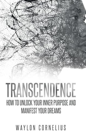 Transcendence: How to Unlock Your Inner Purpose and Manifest Your Dreams by Waylon Cornelius 9798989167913