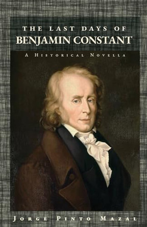 The Last Days of Benjamin Constant: A Historical Novella by Jorge Pinto Mazal 9798990929906