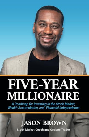 Five-Year Millionaire: A Roadmap for Investing in the Stock Market, Wealth Accumulation, and Financial Independence by Jason Brown 9798991266512
