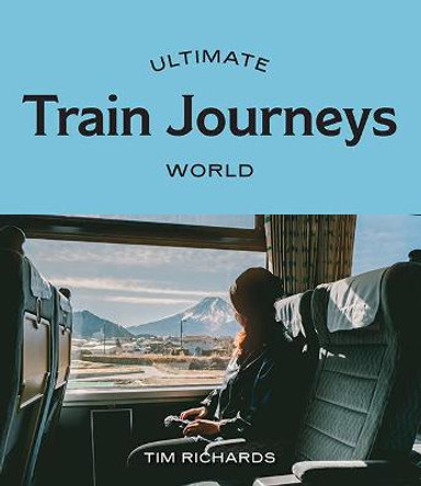 Ultimate Train Journeys: World by Tim Richards