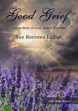 Good Grief - Prelaunch: A True Story of Love, Loss and New Life by Sue Borrows Larue 9780310107682
