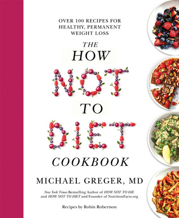 The How Not to Diet Cookbook: Over 100 Recipes for Healthy, Permanent Weight Loss by Michael Greger