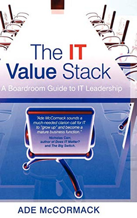 The IT Value Stack: A Boardroom Guide to IT Leadership by Ade McCormack 9780470018538