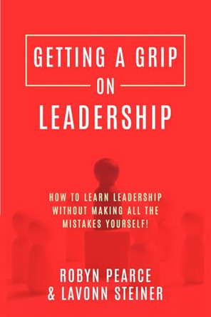 Getting A Grip On Leadership: How to learn leadership without making all the mistakes yourself! by Robyn Pearce 9780473464981