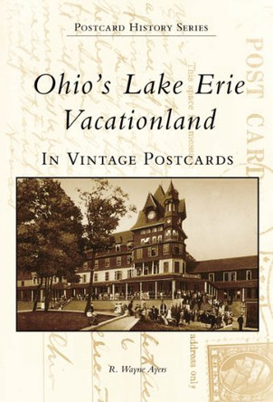 Ohios Lake Erie Vacationland: In Vintage Postcards by R. Wayne Ayers 9780738507385