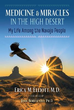 Medicine and Miracles in the High Desert: My Life among the Navajo People by Erica M. Elliott