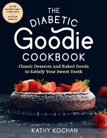 The Diabetic Goodie Cookbook: Classic Desserts and Baked Goods to Satisfy Your Sweet Tooth--Over 190 Easy, Blood-Sugar-Friendly Recipes with No Artificial Sweeteners by Kathy Kochan