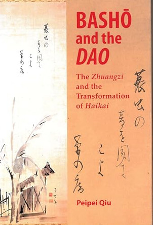 Basho and the Dao: The Zhuangzi and the Transformation of Haikai by Peipei Qiu 9780824828455