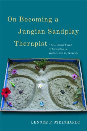 On Becoming a Jungian Sandplay Therapist: The Healing Spirit of Sandplay in Nature and in Therapy by Lenore F. Steinhardt