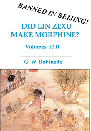 Did Lin Zexu Make Morphine?: Volumes One and Two by Glenn Robinette 9780982078723