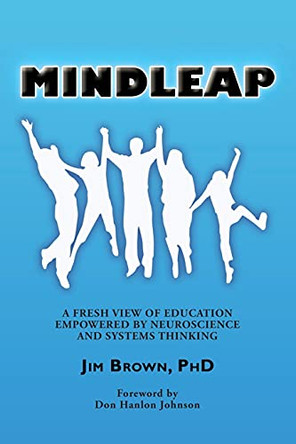 Mindleap: A Fresh View of Education Empowered by Neuroscience and Systems Thinking by Jim Brown 9780991319619