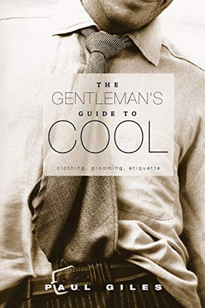 The Gentleman's Guide to Cool: Clothing, Grooming & Etiquette by Paul Giles 9780994183828