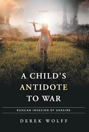 A Child's Antidote to War: Russian Invasion of Ukraine by Derek Wolff 9781038301468