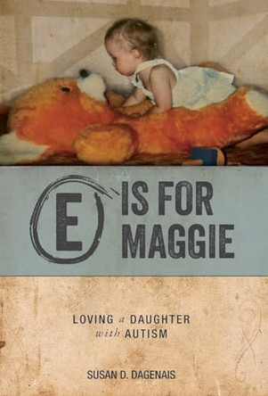 E is for Maggie: Loving a Daughter with Autism by Susan D Dagenais 9781039195844