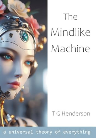 The Mindlike Machine: A Universal Theory of Everything by T G Henderson 9781068717918