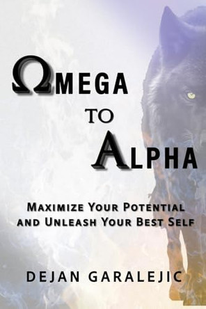 Omega to Alpha: Maximize Your Potential and Unleash Your Best Self by Dejan Garalejic 9781068966903