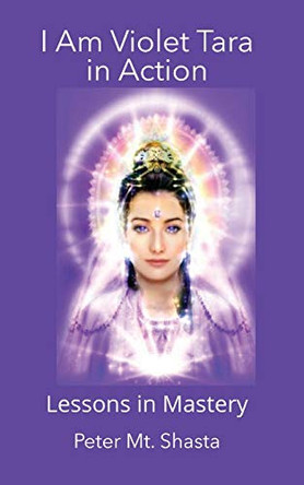 I AM Violet Tara In Action, Lessons in Mastery by Peter Mt Shasta 9781087878683