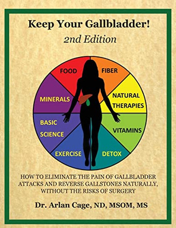 Keep Your Gallbladder!: How to eliminate the pain of gallbladder attacks and reverse gallstones naturally, without the risks of surgery by Arlan Cage 9781087890517