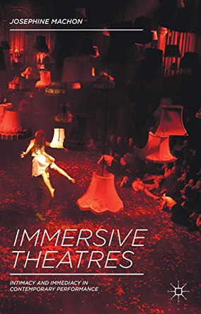 Immersive Theatres: Intimacy and Immediacy in Contemporary Performance by Dr. Josephine Machon 9781137019837