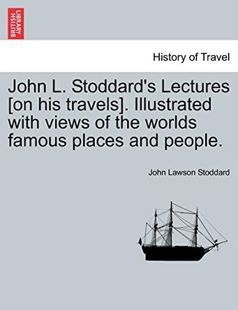 John L. Stoddard's Lectures [On His Travels]. Illustrated with Views of the Worlds Famous Places and People. by John Lawson Stoddard 9781240917891