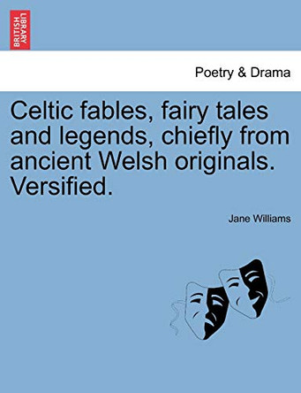 Celtic Fables, Fairy Tales and Legends, Chiefly from Ancient Welsh Originals. Versified. by Jane Williams 9781241013523