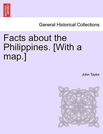 Facts about the Philippines. [With a Map.] by John Taylor 9781241057831