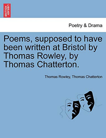 Poems, Supposed to Have Been Written at Bristol by Thomas Rowley, by Thomas Chatterton. by Thomas Rowley 9781241097561