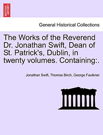 The Works of the Reverend Dr. Jonathan Swift, Dean of St. Patrick's, Dublin, in Twenty Volumes. Containing by Jonathan Swift 9781241243883