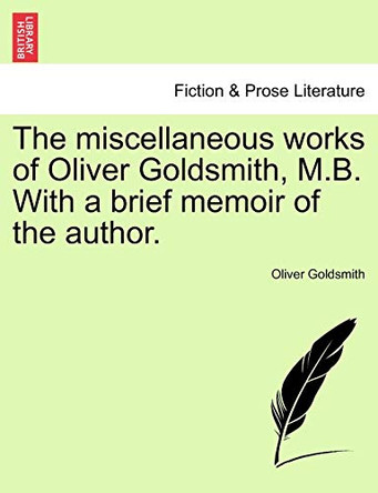 The Miscellaneous Works of Oliver Goldsmith, M.B. with a Brief Memoir of the Author. by Oliver Goldsmith 9781241246518