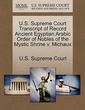 U.S. Supreme Court Transcript of Record Ancient Egyptian Arabic Order of Nobles of the Mystic Shrine V. Michaux by U S Supreme Court 9781244955509